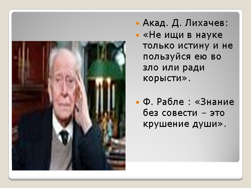 Этос науки Акад. Д. Лихачев: «Не ищи в науке только истину и не пользуйся Этос науки Акад. Д. Лихачев: «Не ищи в науке только истину и не пользуйся